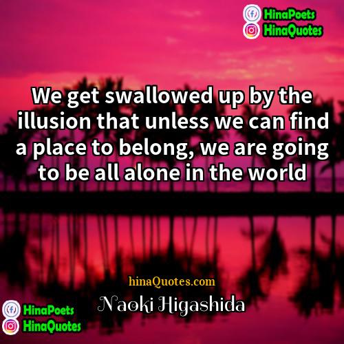 Naoki Higashida Quotes | We get swallowed up by the illusion
